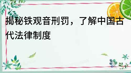 揭秘鐵觀音刑罰，了解中國古代法律制度