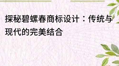 探秘碧螺春商標設計：傳統(tǒng)與現(xiàn)代的完美結合