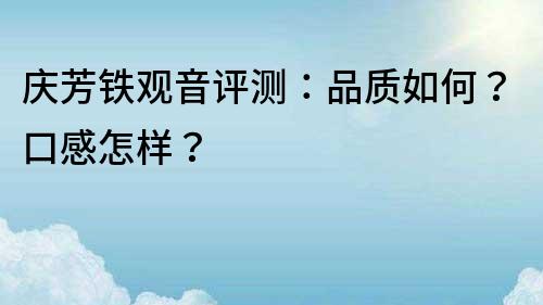 慶芳鐵觀音評測：品質如何？口感怎樣？