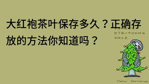 大紅袍茶葉保存多久？正確存放的方法你知道嗎？