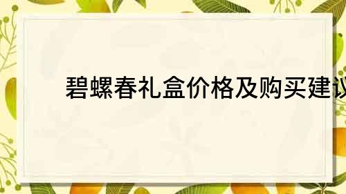 碧螺春禮盒價格及購買建議
