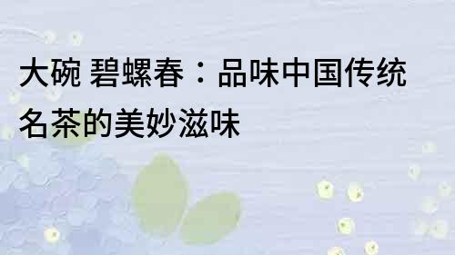 大碗 碧螺春：品味中國傳統名茶的美妙滋味