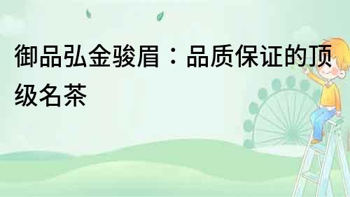 御品弘金駿眉：品質(zhì)保證的頂級名茶