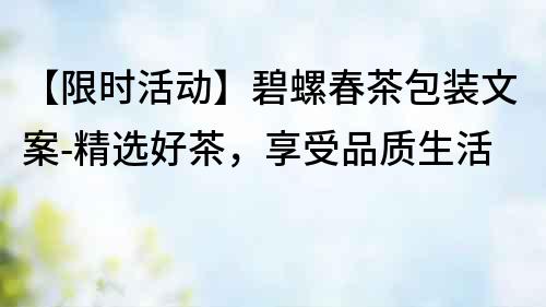【限時(shí)活動(dòng)】碧螺春茶包裝文案-精選好茶，享受品質(zhì)生活