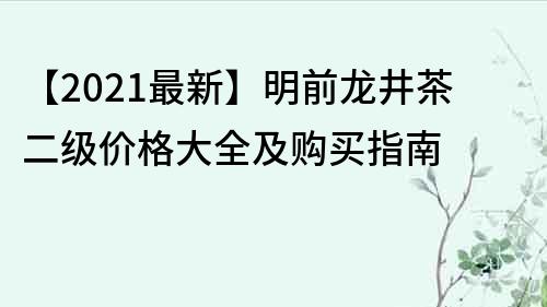 【2021最新】明前龍井茶二級價格大全及購買指南