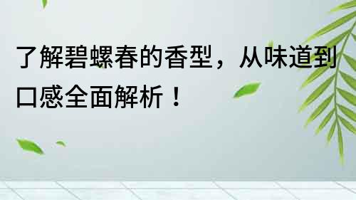 了解碧螺春的香型，從味道到口感全面解析！