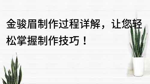 金駿眉制作過程詳解，讓您輕松掌握制作技巧！