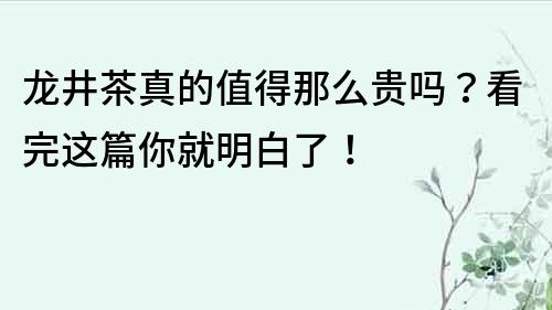 龍井茶真的值得那么貴嗎？看完這篇你就明白了！