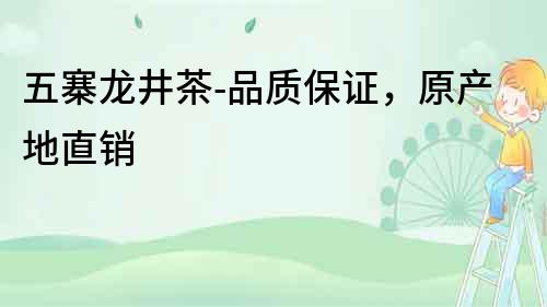 五寨龍井茶-品質(zhì)保證，原產(chǎn)地直銷