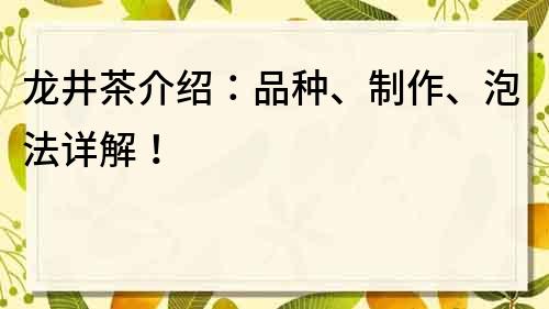 龍井茶介紹：品種、制作、泡法詳解！