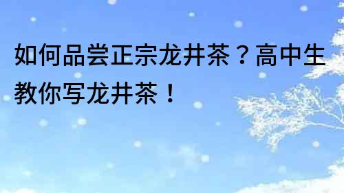 如何品嘗正宗龍井茶？高中生教你寫龍井茶！