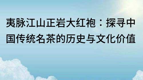 夷脈江山正巖大紅袍：探尋中國傳統名茶的歷史與文化價值