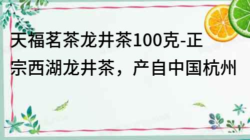 天福茗茶龍井茶100克-正宗西湖龍井茶，產自中國杭州
