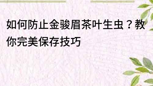 如何防止金駿眉茶葉生蟲？教你完美保存技巧