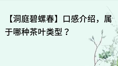 【洞庭碧螺春】口感介紹，屬于哪種茶葉類型？