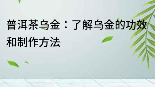 普洱茶烏金：了解烏金的功效和制作方法