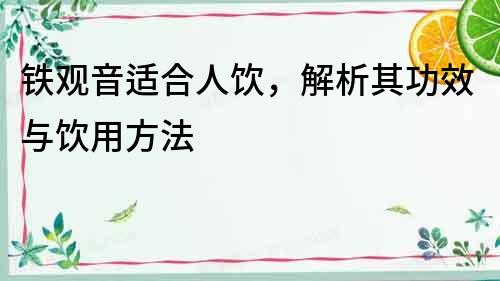 鐵觀音適合人飲，解析其功效與飲用方法