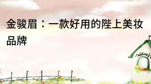 金駿眉：一款好用的陛上美妝品牌