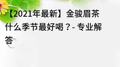 【2022年最新】金駿眉茶什么季節最好喝？- 專業解答