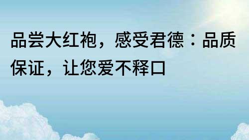 品嘗大紅袍，感受君德：品質保證，讓您愛不釋口