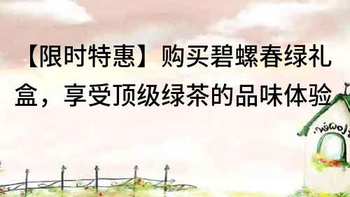 【限時特惠】購買碧螺春綠禮盒，享受頂級綠茶的品味體驗