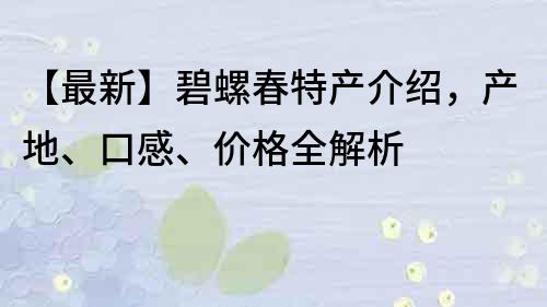 【最新】碧螺春特產介紹，產地、口感、價格全解析
