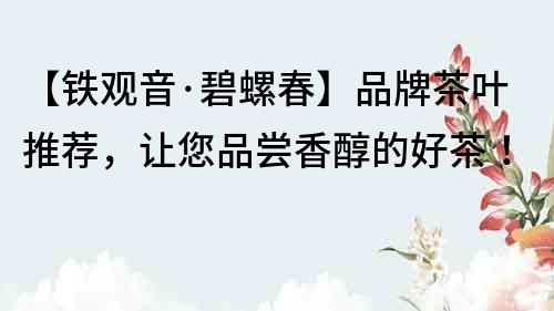 【鐵觀音·碧螺春】品牌茶葉推薦，讓您品嘗香醇的好茶！