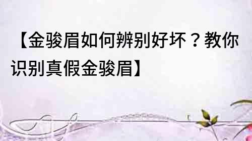【金駿眉如何辨別好壞？教你識別真假金駿眉】