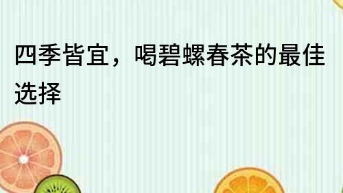 四季皆宜，喝碧螺春茶的最佳選擇