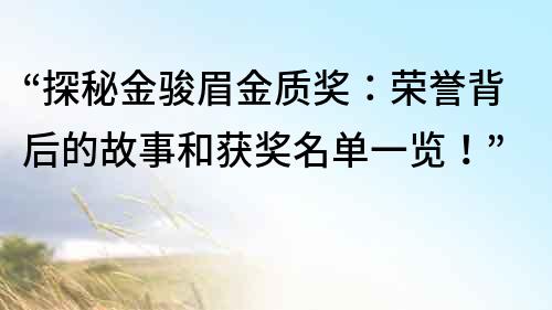 “探秘金駿眉金質(zhì)獎(jiǎng)：榮譽(yù)背后的故事和獲獎(jiǎng)名單一覽！”