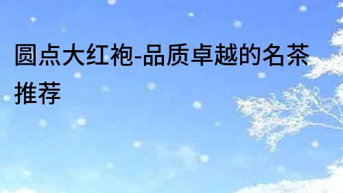 圓點大紅袍-品質卓越的名茶推薦