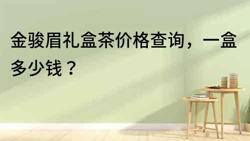 金駿眉禮盒茶價格查詢，一盒多少錢？
