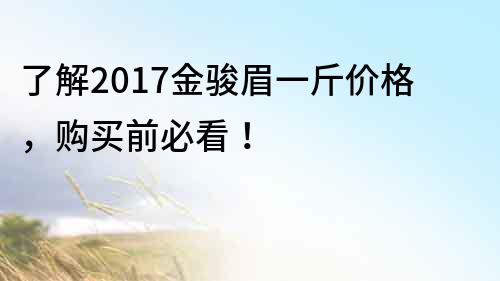 了解2017金駿眉一斤價格，購買前必看！