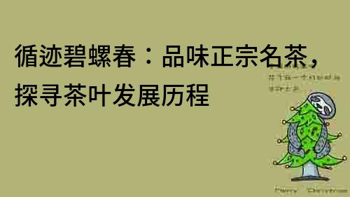 循跡碧螺春：品味正宗名茶，探尋茶葉發展歷程
