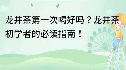 龍井茶第一次喝好嗎？龍井茶初學者的必讀指南！