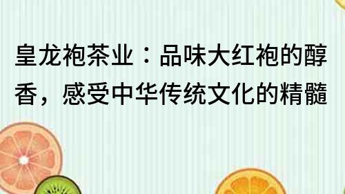 皇龍袍茶業：品味大紅袍的醇香，感受中華傳統文化的精髓
