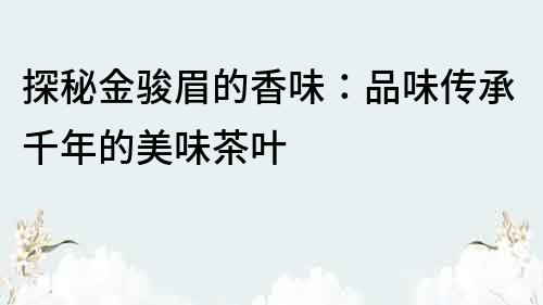 探秘金駿眉的香味：品味傳承千年的美味茶葉