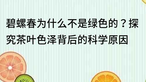 碧螺春為什么不是綠色的？探究茶葉色澤背后的科學原因