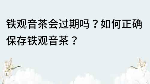 鐵觀音茶會過期嗎？如何正確保存鐵觀音茶？