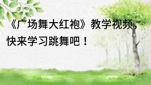 《廣場舞大紅袍》教學視頻，快來學習跳舞吧！