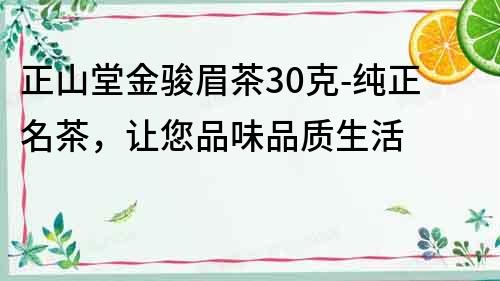 正山堂金駿眉茶30克-純正名茶，讓您品味品質生活