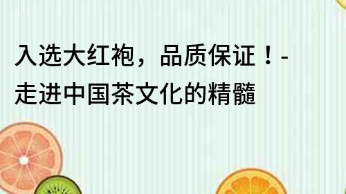 入選大紅袍，品質保證！- 走進中國茶文化的精髓
