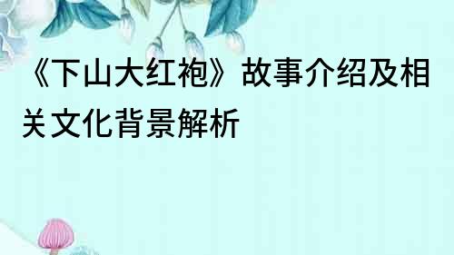 《下山大紅袍》故事介紹及相關文化背景解析
