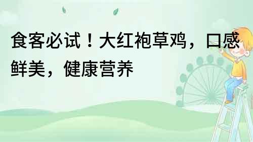 食客必試！大紅袍草雞，口感鮮美，健康營(yíng)養(yǎng)