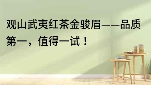 觀山武夷紅茶金駿眉——品質第一，值得一試！