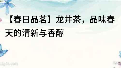 【春日品茗】龍井茶，品味春天的清新與香醇