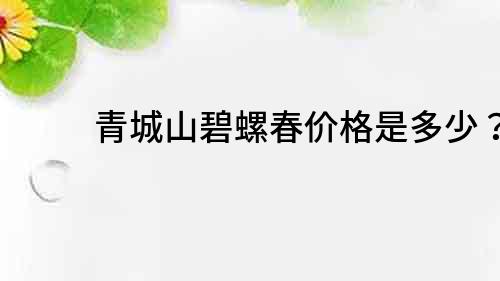 青城山碧螺春價格是多少？