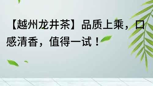 【越州龍井茶】品質上乘，口感清香，值得一試！