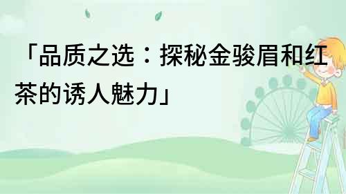 「品質之選：探秘金駿眉和紅茶的誘人魅力」