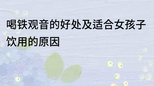 喝鐵觀音的好處及適合女孩子飲用的原因